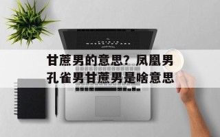 甘蔗男的意思？凤凰男孔雀男甘蔗男是啥意思