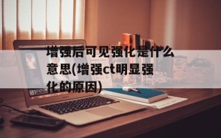 增强后可见强化是什么意思(增强ct明显强化的原因)
