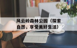 风云岭森林公园（探索自然，享受美好生活）