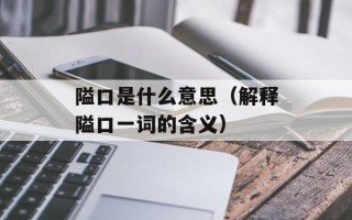 隘口是什么意思（解释隘口一词的含义）
