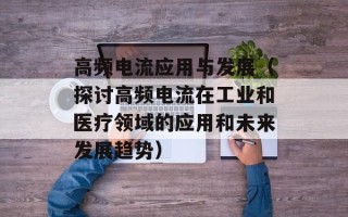 高频电流应用与发展（探讨高频电流在工业和医疗领域的应用和未来发展趋势）