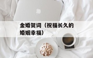 金婚贺词（祝福长久的婚姻幸福）
