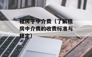 租房子中介费（了解租房中介费的收费标准与规定）