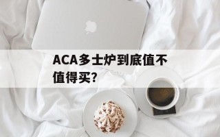 ACA多士炉到底值不值得买？