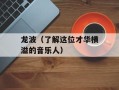 龙波（了解这位才华横溢的音乐人）