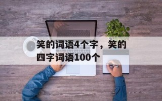 笑的词语4个字，笑的四字词语100个