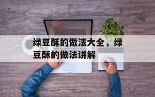 绿豆酥的做法大全，绿豆酥的做法讲解