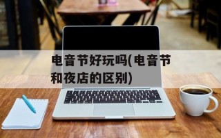 电音节好玩吗(电音节和夜店的区别)