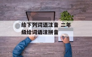 给下列词语注音 二年级给词语注拼音