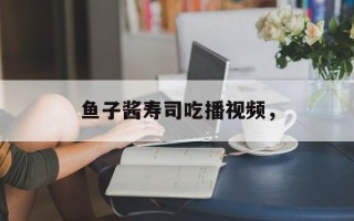 鱼子酱寿司吃播视频，