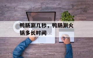 鸭肠涮几秒，鸭肠涮火锅多长时间