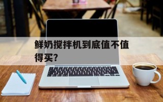 鲜奶搅拌机到底值不值得买？
