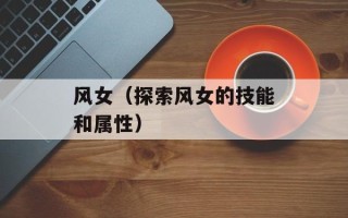 风女（探索风女的技能和属性）