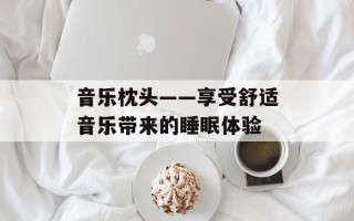 音乐枕头——享受舒适音乐带来的睡眠体验