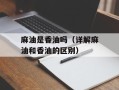 麻油是香油吗（详解麻油和香油的区别）