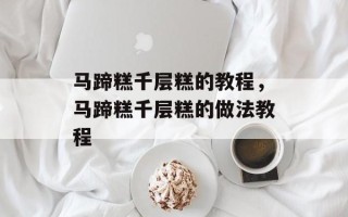 马蹄糕千层糕的教程，马蹄糕千层糕的做法教程