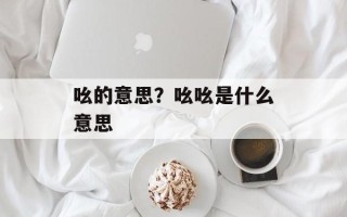 吆的意思？吆吆是什么意思