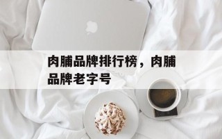 肉脯品牌排行榜，肉脯品牌老字号