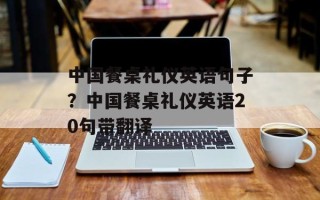 中国餐桌礼仪英语句子？中国餐桌礼仪英语20句带翻译