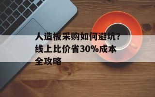 人造板采购如何避坑？线上比价省30%成本全攻略
