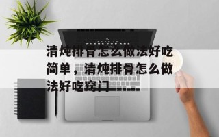 清炖排骨怎么做法好吃简单，清炖排骨怎么做法好吃窍门