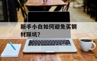 新手小白如何避免买钢材踩坑？