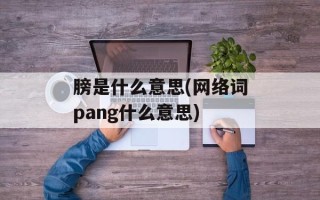 膀是什么意思(网络词pang什么意思)