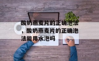 酸奶燕麦片的正确泡法，酸奶燕麦片的正确泡法能用水泡吗