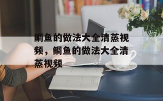 鲷鱼的做法大全清蒸视频，鲷鱼的做法大全清蒸视频