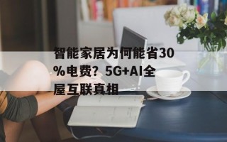 智能家居为何能省30%电费？5G+AI全屋互联真相