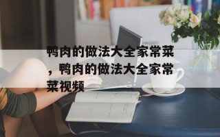 鸭肉的做法大全家常菜，鸭肉的做法大全家常菜视频