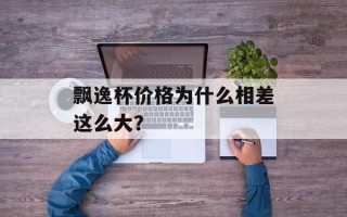 飘逸杯价格为什么相差这么大？