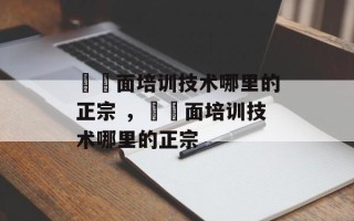 饸饹面培训技术哪里的正宗 ，饸饹面培训技术哪里的正宗