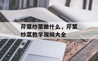 芹菜炒菜做什么，芹菜炒菜教学视频大全