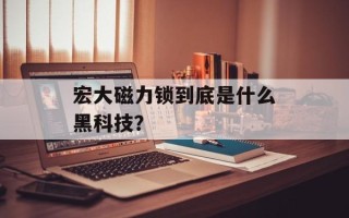 宏大磁力锁到底是什么黑科技？