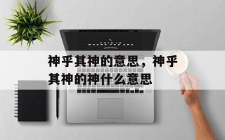神乎其神的意思，神乎其神的神什么意思