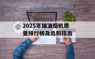 2025年抽油烟机质量排行榜及选购指南