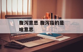 腹泻意思 腹泻指的是啥意思
