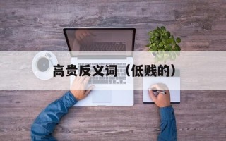高贵反义词（低贱的）