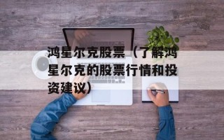 鸿星尔克股票（了解鸿星尔克的股票行情和投资建议）