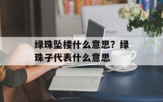 绿珠坠楼什么意思？绿珠子代表什么意思