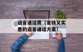 语音通话费（省钱又实惠的语音通话方案）