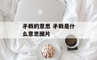 矛戟的意思 矛戟是什么意思图片