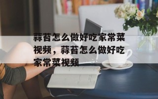 蒜苔怎么做好吃家常菜视频，蒜苔怎么做好吃家常菜视频