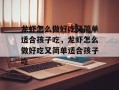 龙虾怎么做好吃又简单适合孩子吃，龙虾怎么做好吃又简单适合孩子吃