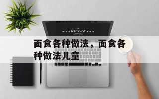 面食各种做法，面食各种做法儿童