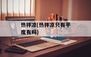热拌凉(热拌凉只有平度有吗)