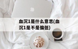 血沉1是什么意思(血沉1是不是偏低)