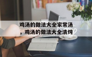 鸡汤的做法大全家常汤，鸡汤的做法大全清炖
