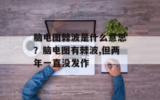 脑电图棘波是什么意思？脑电图有棘波,但两年一直没发作